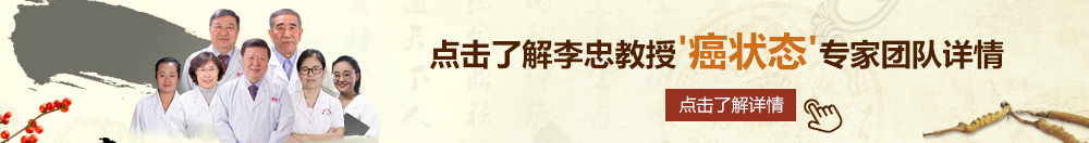 逼特av北京御方堂李忠教授“癌状态”专家团队详细信息